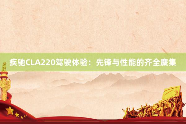 疾驰CLA220驾驶体验：先锋与性能的齐全麇集